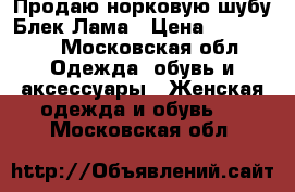 Продаю норковую шубу Блек Лама › Цена ­ 110 000 - Московская обл. Одежда, обувь и аксессуары » Женская одежда и обувь   . Московская обл.